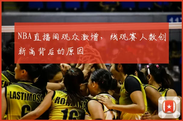 NBA直播间观众激增，线观赛人数创新高背后的原因