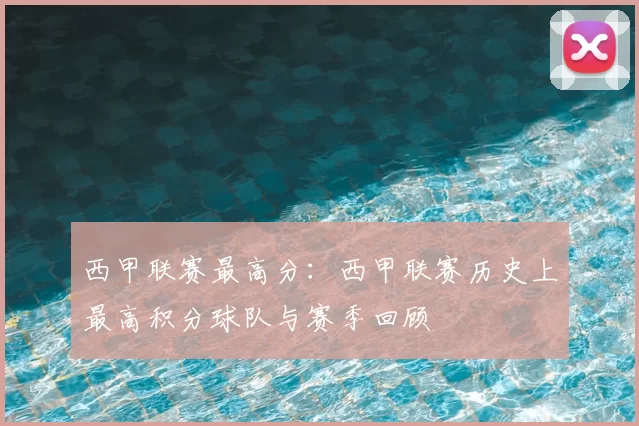 西甲联赛最高分:西甲联赛历史上最高积分球队与赛季回顾